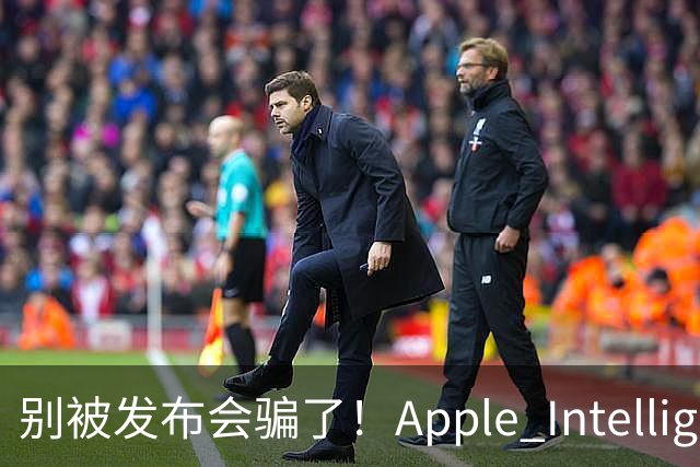 别被发布会骗了！Apple Intelligence 国行落地，你必须知道的真相