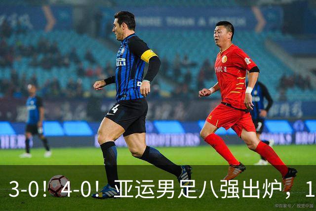 3-0！4-0！亚运男足八强出炉，1/4决赛：中国队成功避开日本